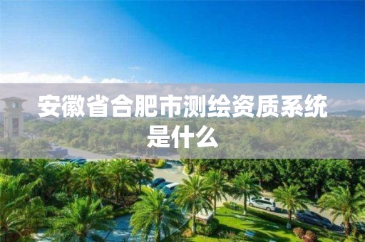 安徽省合肥市測繪資質系統是什么