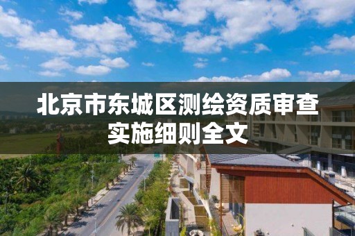 北京市東城區測繪資質審查實施細則全文