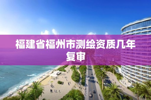 福建省福州市測繪資質幾年復審