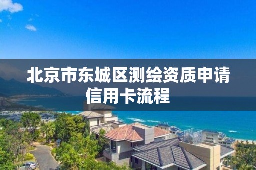 北京市東城區測繪資質申請信用卡流程