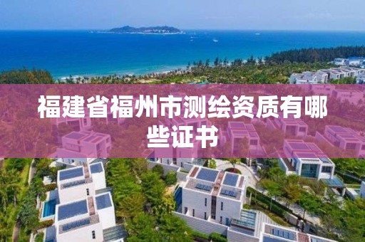 福建省福州市測繪資質有哪些證書