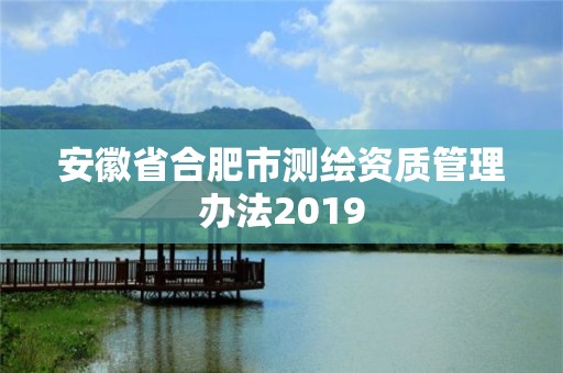 安徽省合肥市測繪資質管理辦法2019