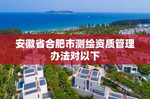 安徽省合肥市測繪資質管理辦法對以下