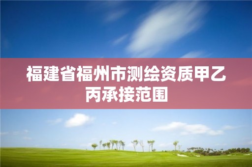 福建省福州市測繪資質甲乙丙承接范圍