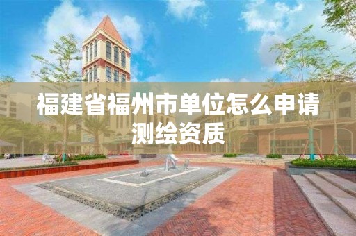 福建省福州市單位怎么申請測繪資質