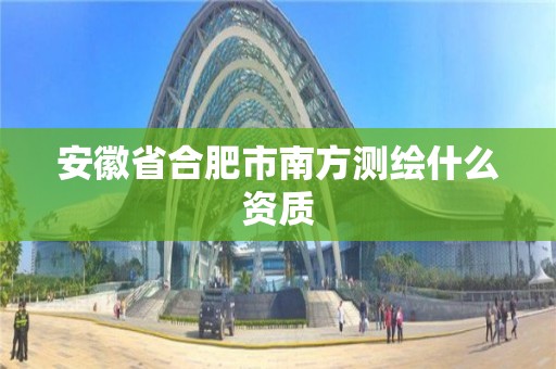 安徽省合肥市南方測繪什么資質