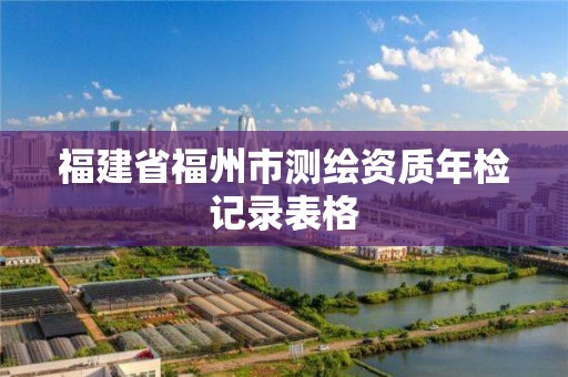 福建省福州市測繪資質年檢記錄表格