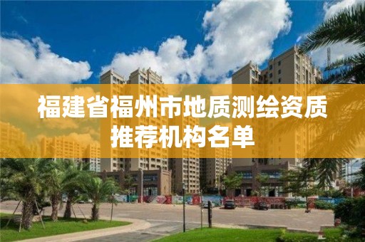 福建省福州市地質測繪資質推薦機構名單