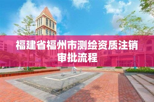 福建省福州市測繪資質(zhì)注銷審批流程