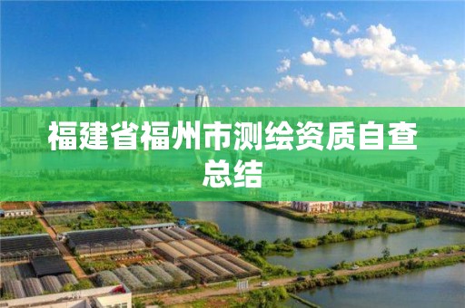 福建省福州市測繪資質(zhì)自查總結(jié)