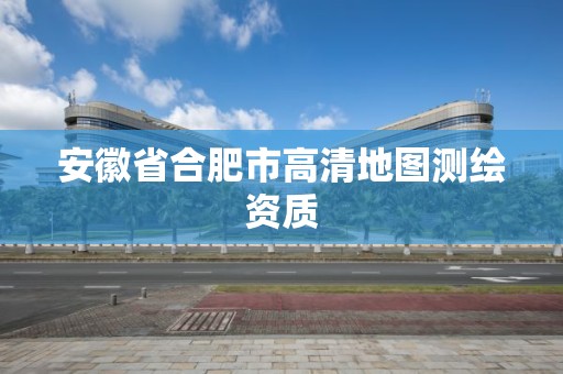 安徽省合肥市高清地圖測繪資質