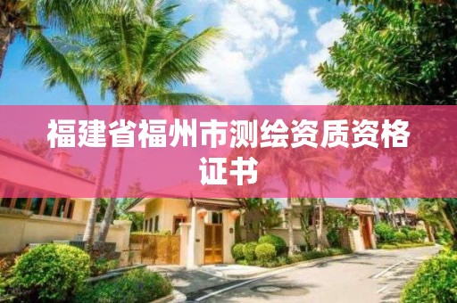 福建省福州市測繪資質(zhì)資格證書