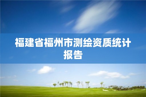 福建省福州市測繪資質統計報告