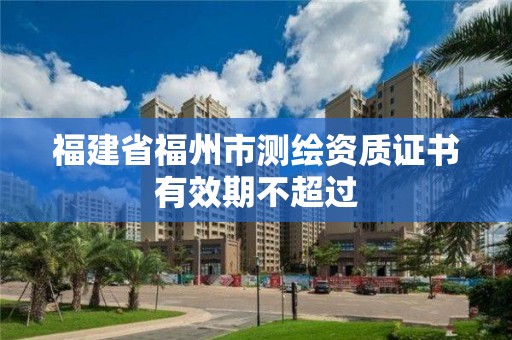 福建省福州市測繪資質證書有效期不超過