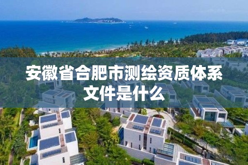 安徽省合肥市測繪資質體系文件是什么