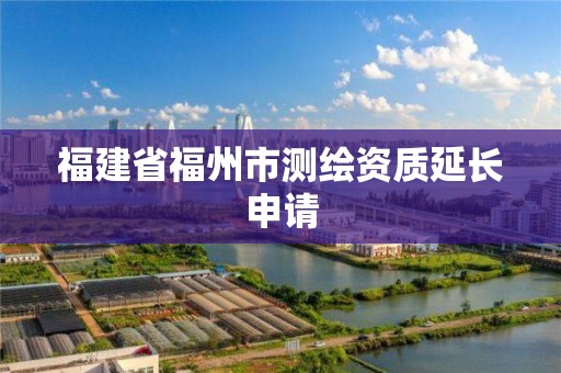 福建省福州市測繪資質延長申請