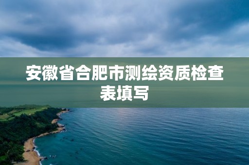 安徽省合肥市測繪資質檢查表填寫