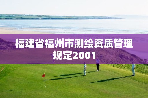 福建省福州市測繪資質(zhì)管理規(guī)定2001