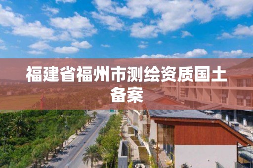 福建省福州市測繪資質國土備案