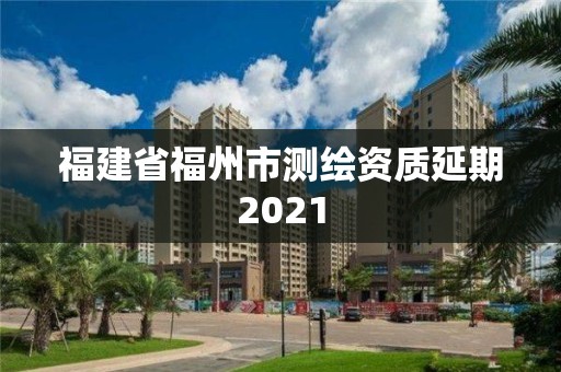 福建省福州市測繪資質延期2021