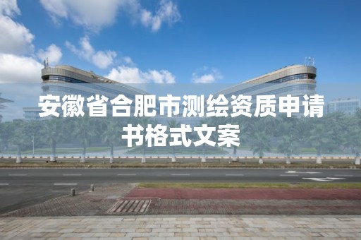 安徽省合肥市測繪資質(zhì)申請書格式文案