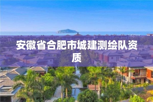 安徽省合肥市城建測繪隊資質(zhì)