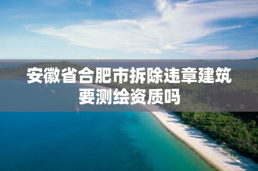 安徽省合肥市拆除違章建筑要測繪資質嗎