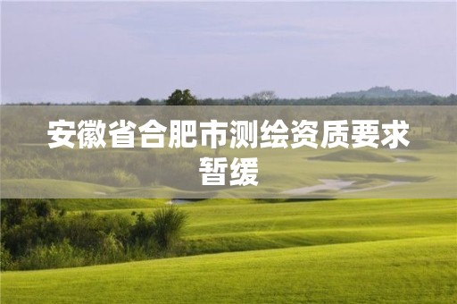 安徽省合肥市測(cè)繪資質(zhì)要求暫緩