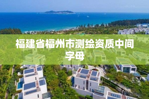 福建省福州市測(cè)繪資質(zhì)中間字母