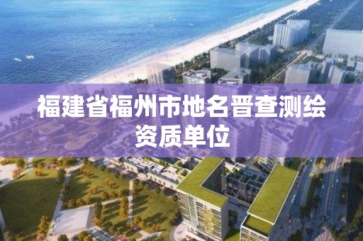 福建省福州市地名晉查測繪資質單位