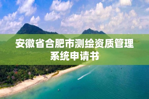 安徽省合肥市測繪資質管理系統申請書