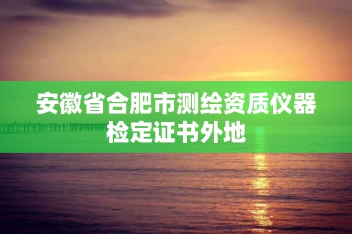 安徽省合肥市測繪資質儀器檢定證書外地