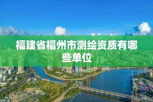 福建省福州市測繪資質有哪些單位