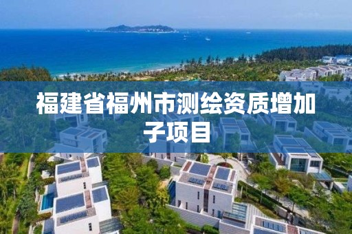 福建省福州市測繪資質增加子項目