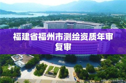 福建省福州市測繪資質年審復審