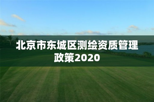 北京市東城區測繪資質管理政策2020