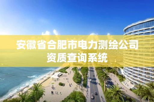 安徽省合肥市電力測繪公司資質查詢系統(tǒng)