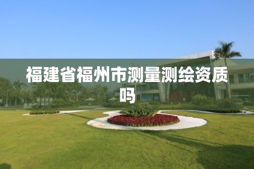 福建省福州市測量測繪資質嗎