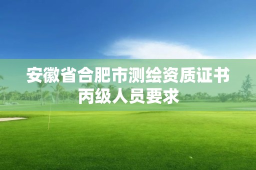 安徽省合肥市測繪資質證書丙級人員要求