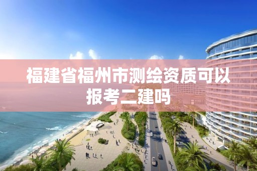 福建省福州市測繪資質(zhì)可以報(bào)考二建嗎