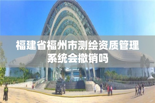 福建省福州市測繪資質管理系統會撤銷嗎