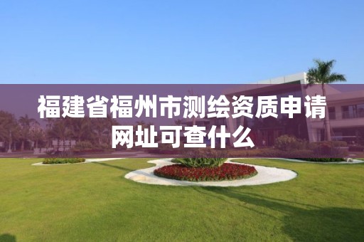 福建省福州市測繪資質申請網址可查什么