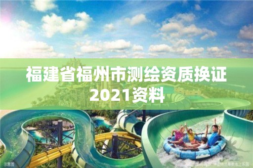 福建省福州市測繪資質(zhì)換證2021資料