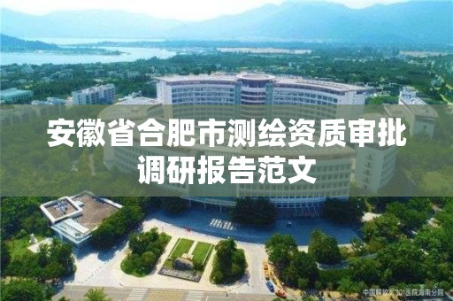 安徽省合肥市測繪資質審批調研報告范文