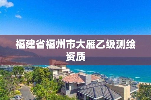 福建省福州市大雁乙級測繪資質