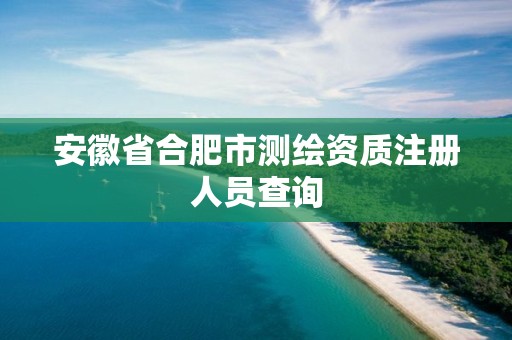 安徽省合肥市測(cè)繪資質(zhì)注冊(cè)人員查詢