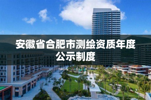 安徽省合肥市測繪資質(zhì)年度公示制度