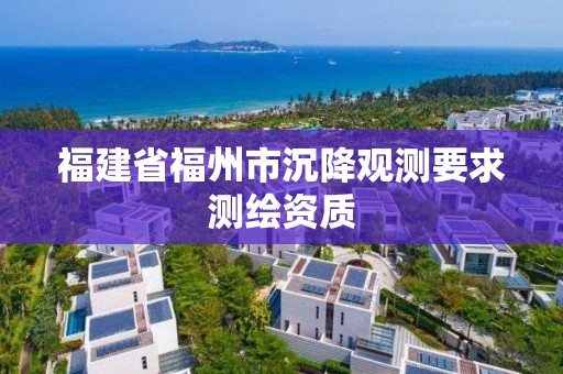 福建省福州市沉降觀測要求測繪資質