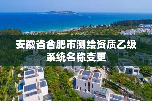 安徽省合肥市測(cè)繪資質(zhì)乙級(jí)系統(tǒng)名稱變更