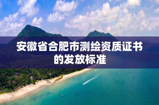 安徽省合肥市測繪資質證書的發放標準